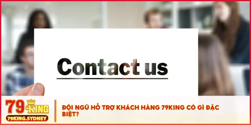 Liên hệ 3 Đội ngũ hỗ trợ khách hàng 79KING có gì đặc biệt?
