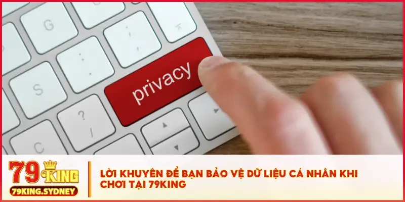 Quyền riêng tư 4 Lời khuyên để bạn bảo vệ dữ liệu cá nhân khi chơi tại 79KING