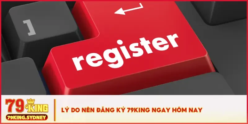 Lý do nên đăng ký 79KING ngay hôm nay