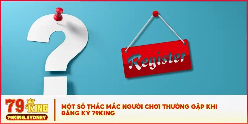 Một số thắc mắc người chơi thường gặp khi đăng ký 79KING
