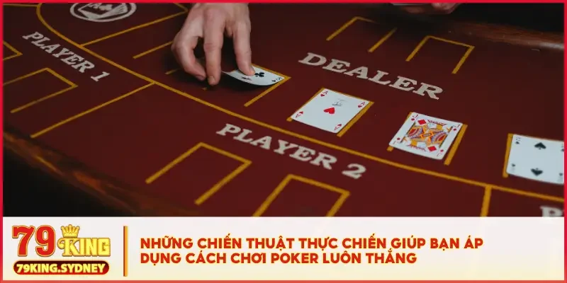 Cách Chơi Poker Luôn Thắng – Chơi Có Não, Tiền Tự Về Túi! 3 Những chiến thuật thực chiến giúp bạn áp dụng cách chơi Poker luôn thắng