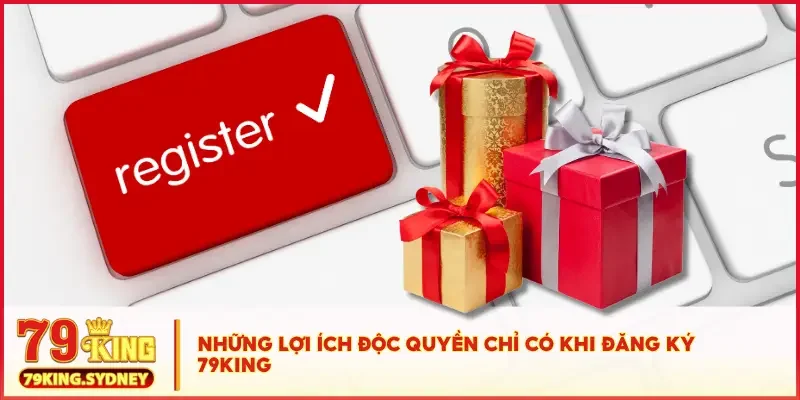 Những lợi ích độc quyền chỉ có khi đăng ký 79KING