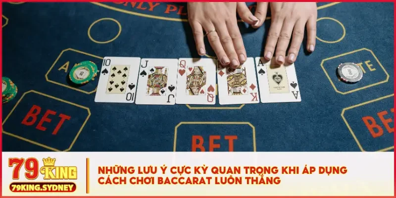 Những lưu ý cực kỳ quan trọng khi áp dụng cách chơi Baccarat luôn thắng