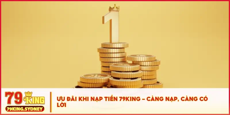 Nạp Tiền 79KING Ngay – Giao Dịch 1 Phút, Vào Game Tức Thì! 5 Ưu đãi khi nạp tiền 79KING - càng nạp, càng có lời