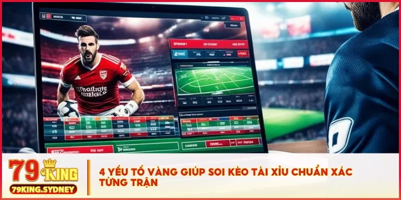 4 yếu tố vàng giúp soi kèo tài xỉu chuẩn xác từng trận
