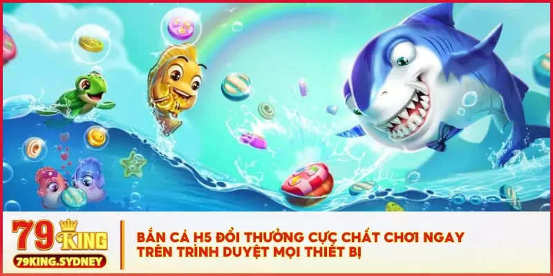 Bắn cá H5 đổi thưởng 79KING - Game giải trí kiếm tiền thật 2 Bắn cá H5 đổi thưởng cực chất chơi ngay trên trình duyệt mọi thiết bị