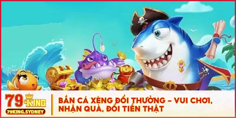Bắn cá xèng đổi thưởng - Vui chơi, nhận quà, đổi tiền thật