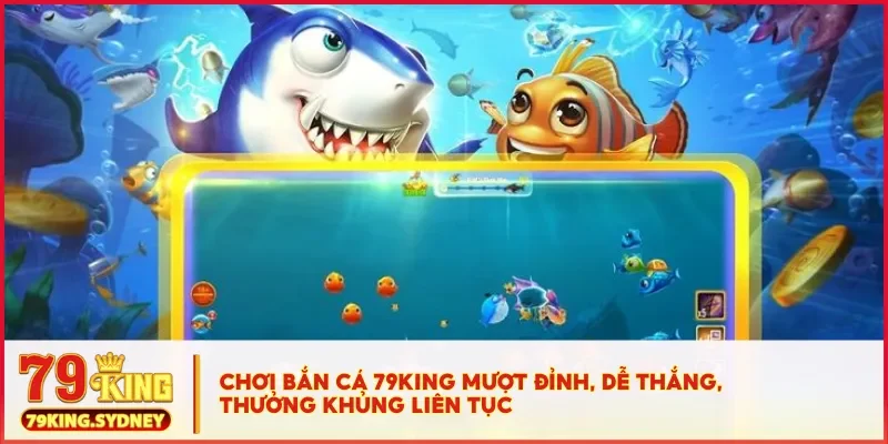 Bắn cá xèng đổi thưởng - Vui chơi, nhận quà, đổi tiền thật 3 Chơi bắn cá 79KING mượt đỉnh, dễ thắng, thưởng khủng liên tục