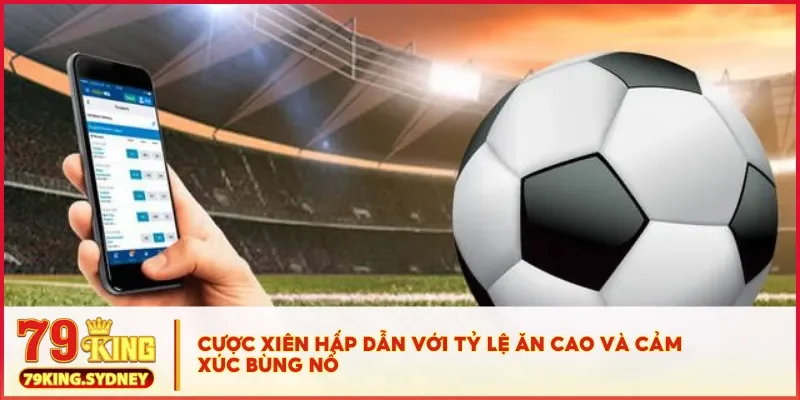 Cược xiên hấp dẫn với tỷ lệ ăn cao và cảm xúc bùng nổ