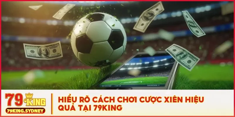 Hiểu rõ cách chơi cược xiên hiệu quả tại 79KING