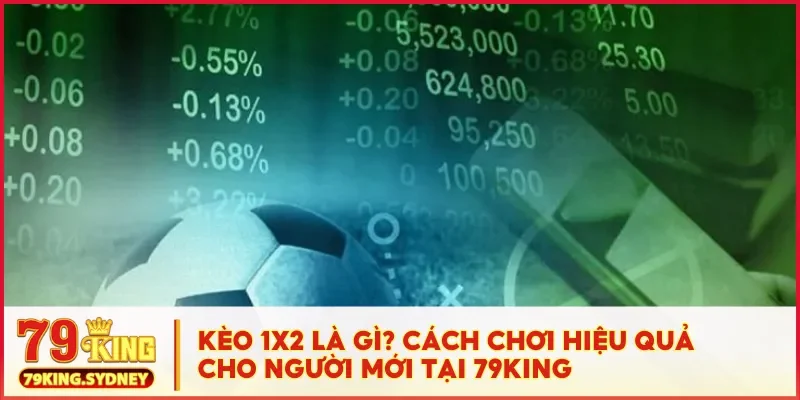 Kèo 1x2 là gì? Cách chơi hiệu quả cho người mới tại 79KING
