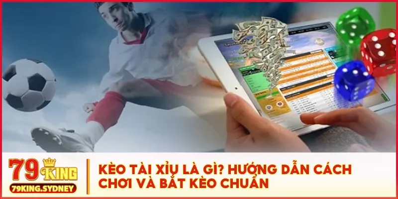 Kèo tài xỉu là gì? Hướng dẫn cách chơi và bắt kèo chuẩn