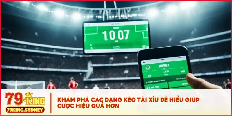 Khám phá các dạng kèo tài xỉu dễ hiểu giúp cược hiệu quả hơn