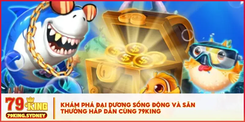 Bắn cá 79KING - Trò chơi đổi thưởng hấp dẫn, dễ chơi dễ trúng 2 Khám phá đại dương sống động và săn thưởng hấp dẫn cùng 79KING