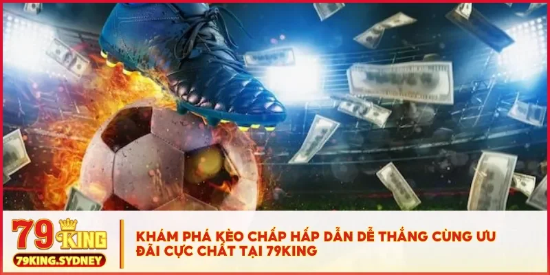 Hướng dẫn chơi kèo chấp chi tiết cho người mới tại 79KING 2 Khám phá kèo chấp hấp dẫn dễ thắng cùng ưu đãi cực chất tại 79KING