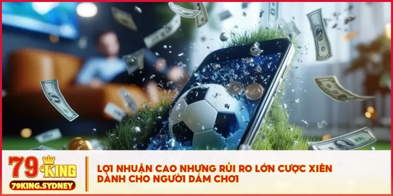 Lợi nhuận cao nhưng rủi ro lớn cược xiên dành cho người dám chơi