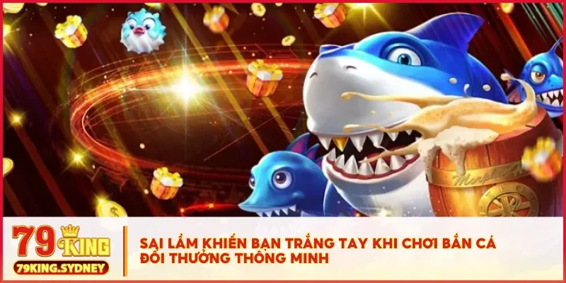 Cách hack game bắn cá đổi thưởng 79KING không cần phần mềm 5 Sai lầm khiến bạn trắng tay khi chơi bắn cá đổi thưởng thông minh