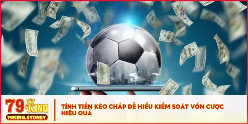 Hướng dẫn chơi kèo chấp chi tiết cho người mới tại 79KING 4 Tính tiền kèo chấp dễ hiểu kiểm soát vốn cược hiệu quả