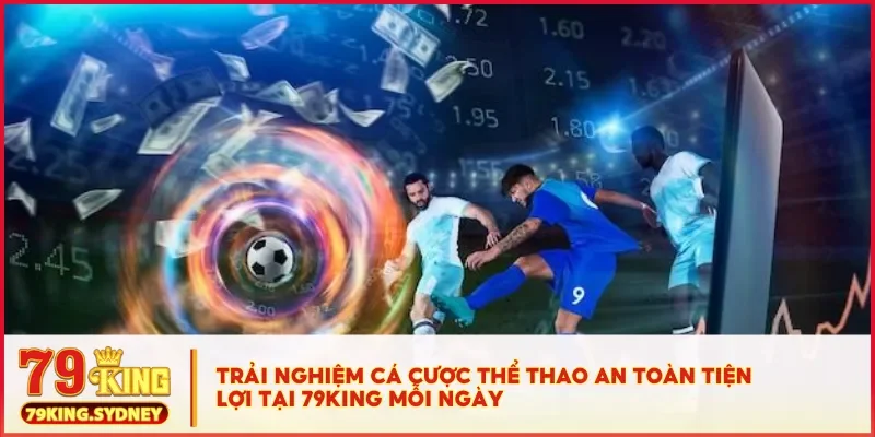 Cá cược thể thao tại 79KING - Dễ chơi, tỷ lệ cao, rút nhanh 2 Trải nghiệm cá cược thể thao an toàn tiện lợi tại 79KING mỗi ngày