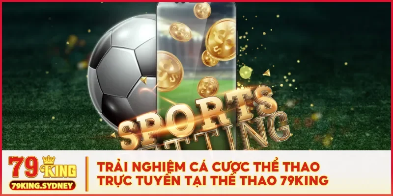 Trải nghiệm cá cược thể thao trực tuyến tại thể thao 79KING